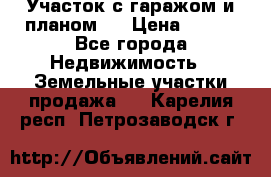 Участок с гаражом и планом   › Цена ­ 850 - Все города Недвижимость » Земельные участки продажа   . Карелия респ.,Петрозаводск г.